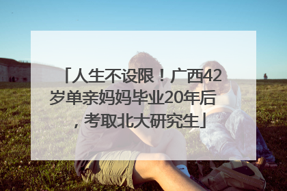 人生不设限！广西42岁单亲妈妈毕业20年后，考取北大研究生