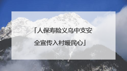 人保寿险义乌中支安全宣传入村暖民心