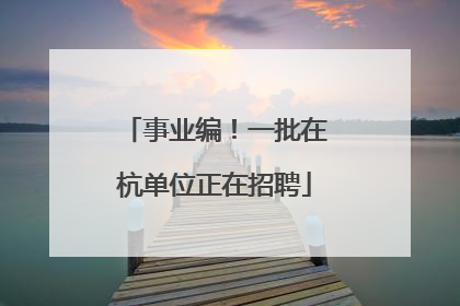 事业编！一批在杭单位正在招聘