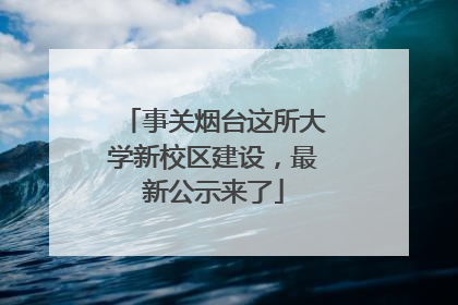 事关烟台这所大学新校区建设，最新公示来了