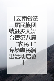 云南省第二届民族团结进步大舞台暨第八届“农民工”专场惠民演出活动启幕