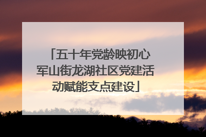 五十年党龄映初心 军山街龙湖社区党建活动赋能支点建设
