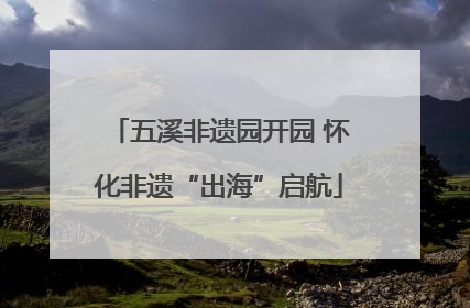 五溪非遗园开园 怀化非遗“出海”启航