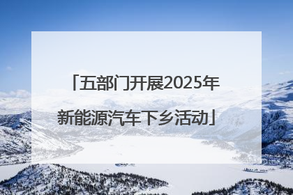 五部门开展2025年新能源汽车下乡活动
