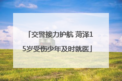 交警接力护航 菏泽15岁受伤少年及时就医