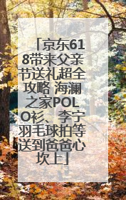 京东618带来父亲节送礼超全攻略 海澜之家POLO衫、李宁羽毛球拍等送到爸爸心坎上