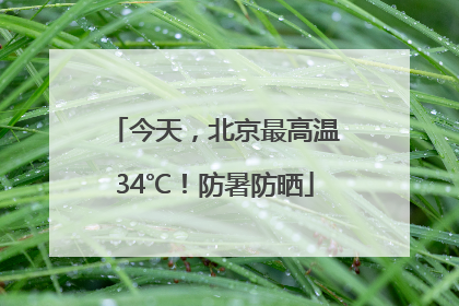 今天，北京最高温34℃！防暑防晒