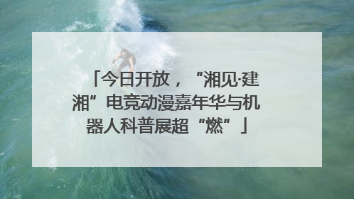 今日开放，“湘见·建湘”电竞动漫嘉年华与机器人科普展超“燃”