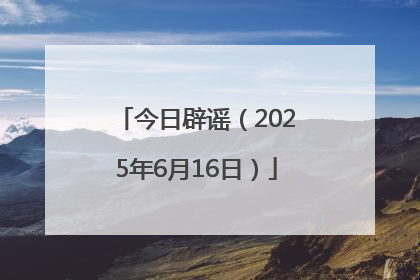 今日辟谣（2025年6月16日）