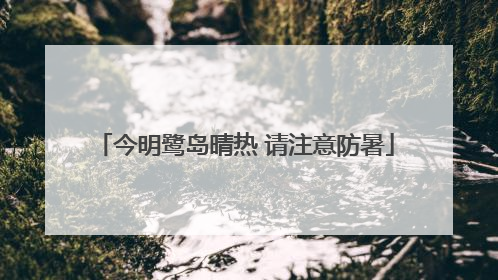 今明鹭岛晴热 请注意防暑