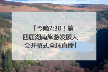今晚7:30！第四届湖南旅游发展大会开幕式全球直播