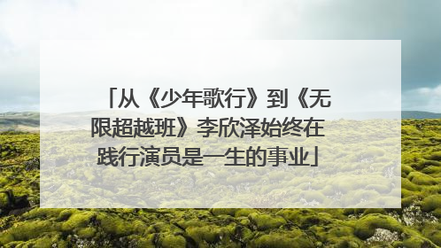 从《少年歌行》到《无限超越班》李欣泽始终在践行演员是一生的事业