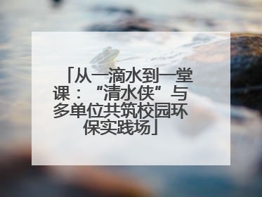 从一滴水到一堂课：“清水侠”与多单位共筑校园环保实践场