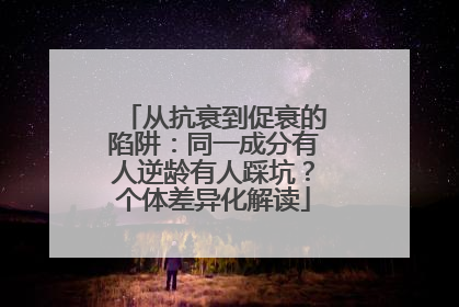 从抗衰到促衰的陷阱：同一成分有人逆龄有人踩坑？个体差异化解读
