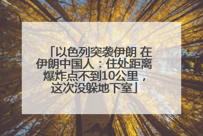 以色列突袭伊朗 在伊朗中国人：住处距离爆炸点不到10公里，这次没躲地下室