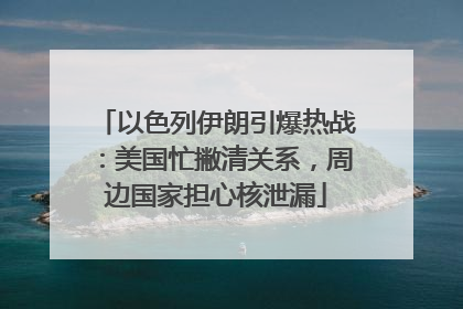 以色列伊朗引爆热战：美国忙撇清关系，周边国家担心核泄漏