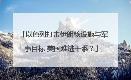 以色列打击伊朗核设施与军事目标 美国难逃干系？