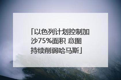 以色列计划控制加沙75%面积 意图持续削弱哈马斯