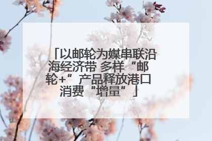 以邮轮为媒串联沿海经济带 多样“邮轮+”产品释放港口消费“增量”
