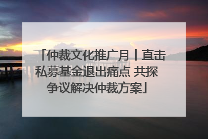 仲裁文化推广月丨直击私募基金退出痛点 共探争议解决仲裁方案