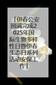 伊春公安圆满完成2025年国际生物多样性日暨伊春生态日系列活动安保工作