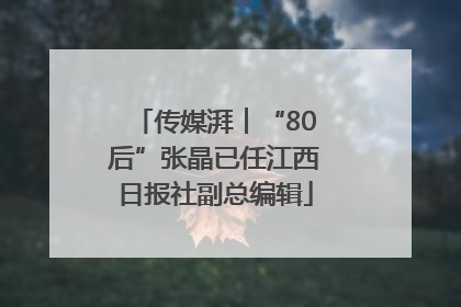 传媒湃︱“80后”张晶已任江西日报社副总编辑