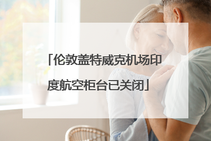 伦敦盖特威克机场印度航空柜台已关闭