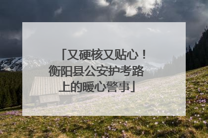 又硬核又贴心！衡阳县公安护考路上的暖心警事