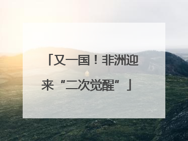 又一国！非洲迎来“二次觉醒”