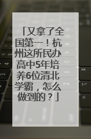 又拿了全国第一！杭州这所民办高中5年培养6位清北学霸，怎么做到的？