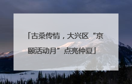 古桑传情，大兴区“京颐活动月”点亮仲夏