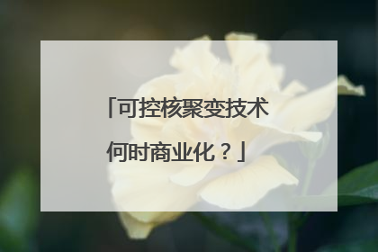 可控核聚变技术何时商业化？
