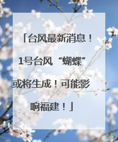 台风最新消息！1号台风“蝴蝶”或将生成！可能影响福建！