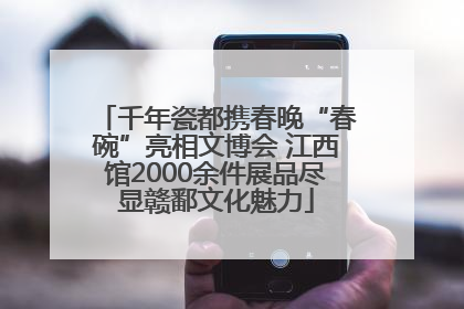 千年瓷都携春晚“春碗”亮相文博会 江西馆2000余件展品尽显赣鄱文化魅力