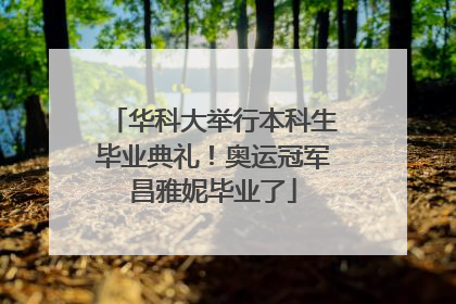 华科大举行本科生毕业典礼！奥运冠军昌雅妮毕业了