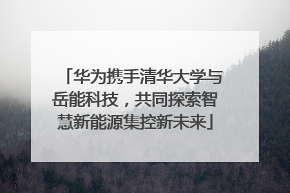 华为携手清华大学与岳能科技，共同探索智慧新能源集控新未来