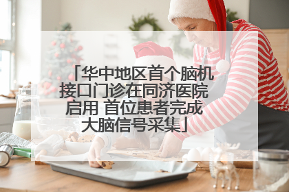 华中地区首个脑机接口门诊在同济医院启用 首位患者完成大脑信号采集