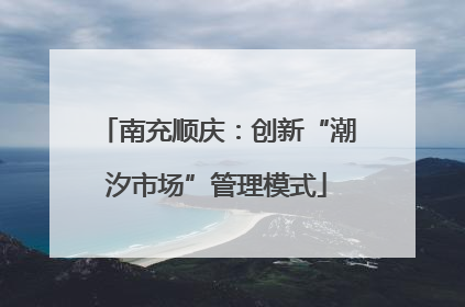 南充顺庆：创新“潮汐市场”管理模式