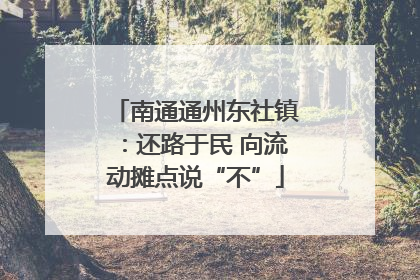 南通通州东社镇：还路于民 向流动摊点说“不”