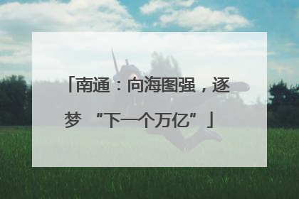南通：向海图强，逐梦 “下一个万亿”