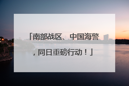 南部战区、中国海警，同日重磅行动！