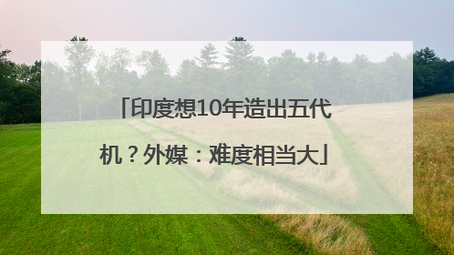 印度想10年造出五代机？外媒：难度相当大