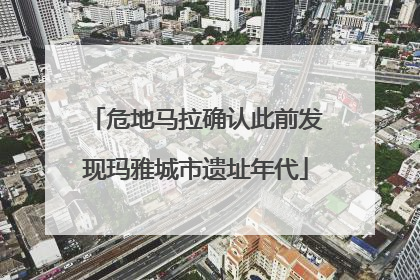 危地马拉确认此前发现玛雅城市遗址年代