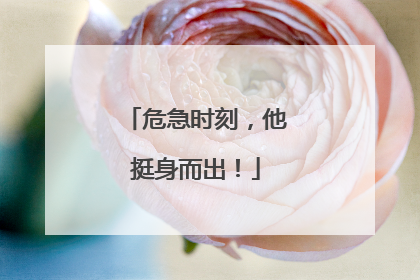 危急时刻，他挺身而出！