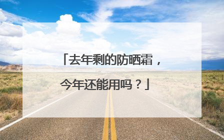 去年剩的防晒霜，今年还能用吗？