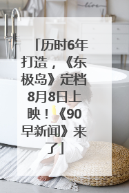 历时6年打造，《东极岛》定档8月8日上映！《90早新闻》来了