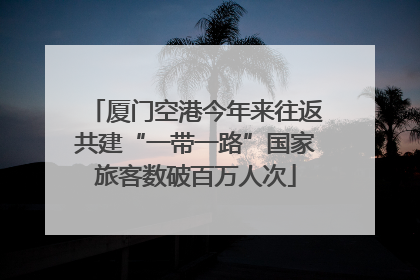 厦门空港今年来往返共建“一带一路”国家旅客数破百万人次