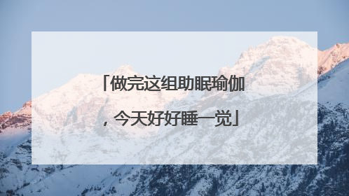 做完这组助眠瑜伽，今天好好睡一觉