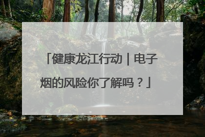 健康龙江行动｜电子烟的风险你了解吗？