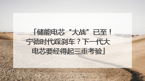 储能电芯“大战”已至！宁德时代踩刹车？下一代大电芯要经得起三重考验